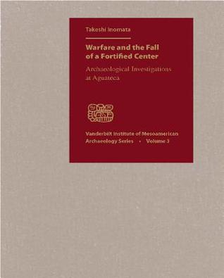 Warfare and the Fall of a Fortified Center: Archaeological Investigations at Aguateca (Hardcover)