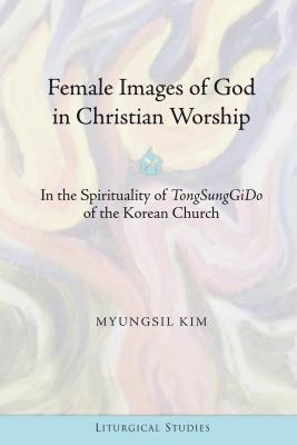 Female Images of God in Christian Worship: In the Spirituality of "TongSungGiDo of the Korean Church (Liturgical Studies)