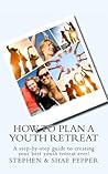 How To Plan A Youth Retreat: A step-by-step guide to creating your best youth retreat ever!