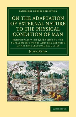 On the Adaptation of External Nature to the Physical Condition of Man: Principally with Reference to the Supply of his Wants and the Exercise of his ... (Cambridge Library Collection - Education)