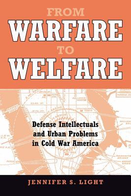 From Warfare to Welfare: Defense Intellectuals and Urban Problems in Cold War America (Paperback)