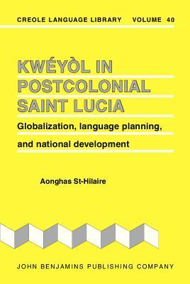 Kweyol in Postcolonial Saint Lucia: Globalization, Language Planning, and National Development (Creole Language Library)