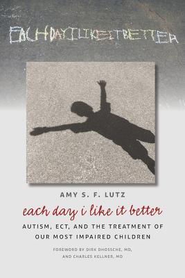 Each Day I Like It Better: Autism, ECT, and the Treatment of Our Most Impaired Children (Paperback)