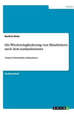 Die Wiedereingliederung von Mitarbeitern nach dem Auslandseinsatz: Verlauf, Problemfelder, Maßnahmen (German Edition)