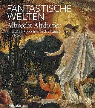 Fantastische Welten: Albrecht Altdorfer und das Expressive in der Kunst um 1500 (German Edition)