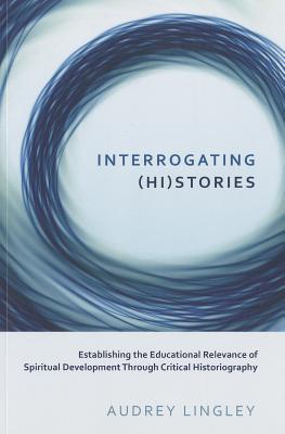 Interrogating (Hi)stories: Establishing the Educational Relevance of Spiritual Development Through Critical Historiography (Critical Qualitative Research)