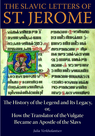 The Slavic Letters of St. Jerome: The History of the Legend and Its Legacy, or, How the Translator of the Vulgate Became an Apostle of the Slavs (NIU Series in Orthodox Christian Studies)