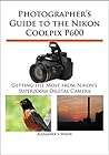 Photographer's Guide to the Nikon Coolpix P600: Getting the Most from Nikon's Superzoom Digital Camera
