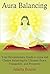 Aura Balancing: Your Revolutionary Guide to Aura and Chakra Balancing for Ultimate Peace, Tranquillity, and Prosperity (How to Balance Your Chakras and Auras to Get the Most From Life)