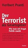 Der Terrorist als Gesetzgeber. Wie man mit Angst Politik macht Der Terrorist als Gesetzgeber. Wie man mit Angst Politik macht