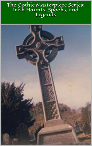 The Gothic Masterpiece Series: Irish Haunts, Spooks, and Legends: Illustrated Edition