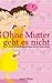 Ohne Mutter geht es nicht: ...
