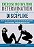 Exercise Motivation, Determination, and Discipline: How to Get into a Regular Exercise Routine, Stay Focused, and See Results Fast