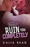 Ruin You Completely by Calia Read