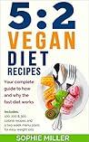 5:2 Vegan Diet Recipes: Your complete guide to how and why the fast diet works. Includes 100, 200 & 300 calorie recipes and a two week menu plans for easy weight loss