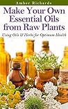 Make Your Own Essential Oils from Raw Plants by Amber Richards