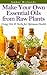 Make Your Own Essential Oils from Raw Plants: Using Oils & Herbs for Optimum Health