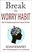 Break The Worry Habit: How ...