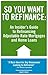 So You Want to Refinance: An Insiders Guide to Refinancing Adjustable Rate Mortgages and Home Loans