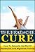 The Headache Cure: How to Naturally Get Rid Of Headaches And Migraines Forever (Pain, Relief, Treatment, Help, Pain Managment, Pain Free, Head Pain)