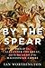 By the Spear: Philip II, Alexander the Great, and the Rise and Fall of the Macedonian Empire (Ancient Warfare and Civilization)