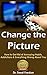 Change the Picture: How to Get Rid of Annoying Habits, Addictions & Everything Wrong About You