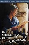 In the Strength of the Lord: Talks from the 2009 BYU Women's Conference In the Strength of the Lord: Talks from the 2009 BYU Women's Conference