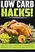 Low Carb HACKS! - Use The Low Carb Diet To Maximize Weight Loss And Lose Weight FAST (low carb diet, low carb, low carb recipes, low carb cookbook Book 1)