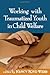 Working with Traumatized Youth in Child Welfare (Clinical Practice with Children, Adolescents, and Families)
