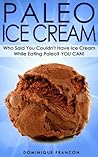Paleo: ICE CREAM! Who Said You Couldn't Have Ice Cream While Eating Paleo? YOU CAN! - The Ultimate Paleo Diet Guide to Unlock Weight Loss With Low Carb ... Weight Loss, Primal Blueprint, Low Carb)