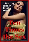 Ten Times the Sex: Ten Explicit Sex Erotica Stories
