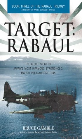 Target: Rabaul: The Allied Siege of Japan's Most Infamous Stronghold, March 1943–August 1945 (Kindle Edition)