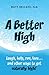 A Better High: Laugh, help,...