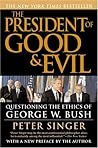 The President of Good & Evil: Questioning the Ethics of George W. Bush The President of Good & Evil: Questioning the Ethics of George W. Bush