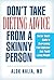 Don't take dieting advice from a skinny person: Doctor Alok's guide to overcoming food addiction and finally losing weight