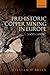 Prehistoric Copper Mining in Europe: 5500-500 BC