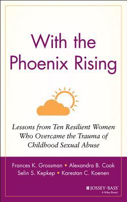 With the Phoenix Rising: Lessons from Ten Resilient Women Who Overcame the Trauma of Childhood Sexual Abuse (Jossey-Bass Psychology)