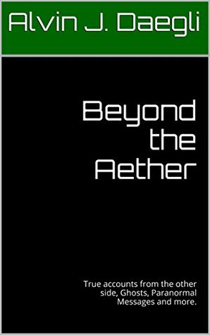Beyond the Aether: True accounts from the other side, Ghosts, Paranormal Messages and more. (Kindle Edition)