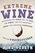 Extreme Wine: Searching the World for the Best, the Worst, the Outrageously Cheap, the Insanely Overpriced, and the Undiscovered