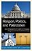 Religion, Politics, and Polarization: How Religiopolitical Conflict Is Changing Congress and American Democracy