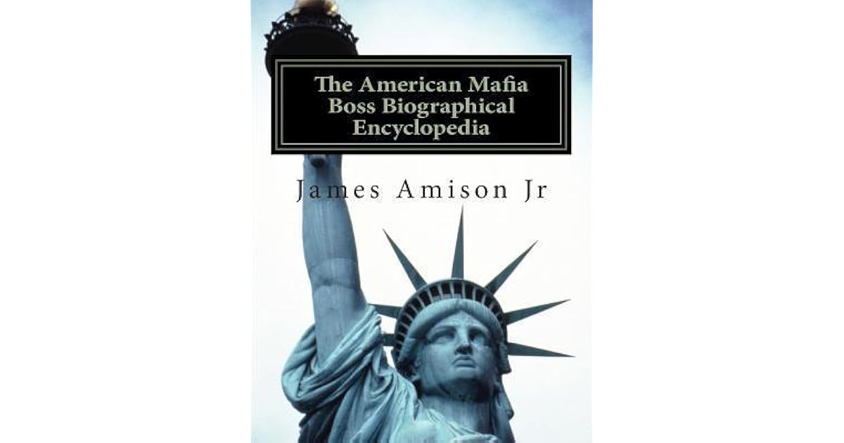 American Mafia Boss Biographical Encyclopedia by James Amison Jr.