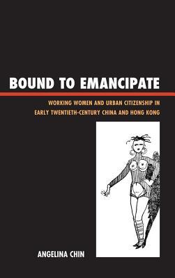 Bound to Emancipate: Working Women and Urban Citizenship in Early Twentieth-Century China and Hong Kong