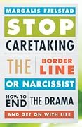 Stop Caretaking the Borderline or Narcissist: How to End the Drama and Get on with Life