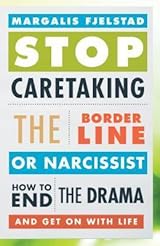 Stop Caretaking the Borderline or Narcissist: How to End the Drama and Get on with Life