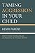 Taming Aggression in Your Child: How to Avoid Raising Bullies, Delinquents, or Trouble-Makers: How to Avoid Raising Bullies, Delinquents, or Trouble-Makers