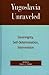 Yugoslavia Unraveled: Sovereignty, Self-Determination, Intervention