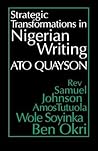 Strategic Transformations in Nigerian Writing: Orality & History in the Work of Rev. Samuel Johnson, Amos Tutuola, Wole Soyinka & Ben Okri Strategic Transformations in Nigerian Writing: Orality & History in the Work of Rev. Samuel Johnson, Amos Tutuola, Wole Soyinka & Ben Okri