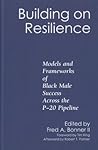 Building on Resilience: Models and Frameworks of Black Male Success Across the P-20 Pipeline Building on Resilience: Models and Frameworks of Black Male Success Across the P-20 Pipeline