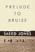 Prelude to Bruise by Saeed Jones Prelude to Bruise by Saeed Jones