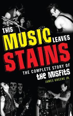 This Music Leaves Stains: The Complete Story of the Misfits (Kindle Edition)
